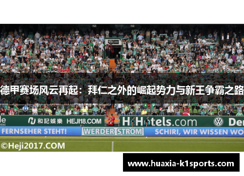 德甲赛场风云再起:拜仁之外的崛起势力与新王争霸之路 德甲赛场风云再起:拜仁之外的崛起势力与新王争霸之路