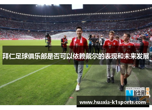 拜仁足球俱乐部是否可以依赖戴尔的表现和未来发展 拜仁足球俱乐部是否可以依赖戴尔的表现和未来发展