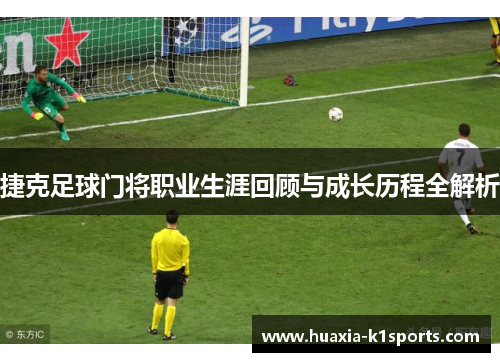 捷克足球门将职业生涯回顾与成长历程全解析 捷克足球门将职业生涯回顾与成长历程全解析