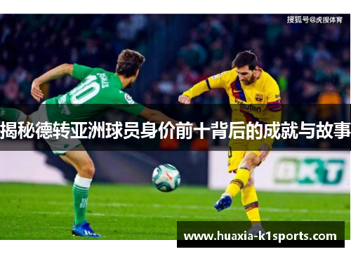 揭秘德转亚洲球员身价前十背后的成就与故事 揭秘德转亚洲球员身价前十背后的成就与故事