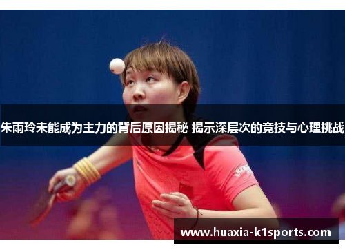 朱雨玲未能成为主力的背后原因揭秘 揭示深层次的竞技与心理挑战 朱雨玲未能成为主力的背后原因揭秘 揭示深层次的竞技与心理挑战