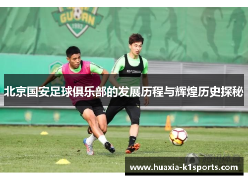 北京国安足球俱乐部的发展历程与辉煌历史探秘