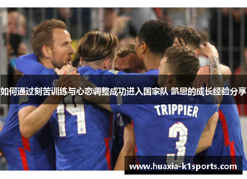 如何通过刻苦训练与心态调整成功进入国家队 凯恩的成长经验分享 如何通过刻苦训练与心态调整成功进入国家队 凯恩的成长经验分享