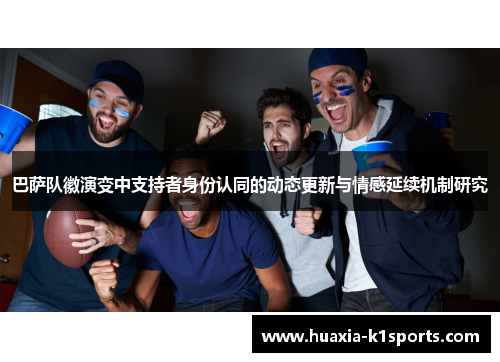 巴萨队徽演变中支持者身份认同的动态更新与情感延续机制研究 巴萨队徽演变中支持者身份认同的动态更新与情感延续机制研究