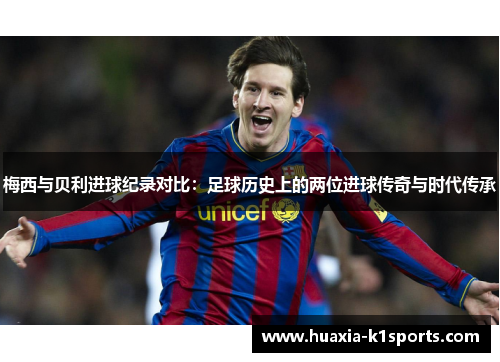 梅西与贝利进球纪录对比:足球历史上的两位进球传奇与时代传承 梅西与贝利进球纪录对比:足球历史上的两位进球传奇与时代传承