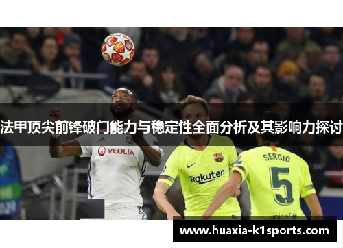 法甲顶尖前锋破门能力与稳定性全面分析及其影响力探讨