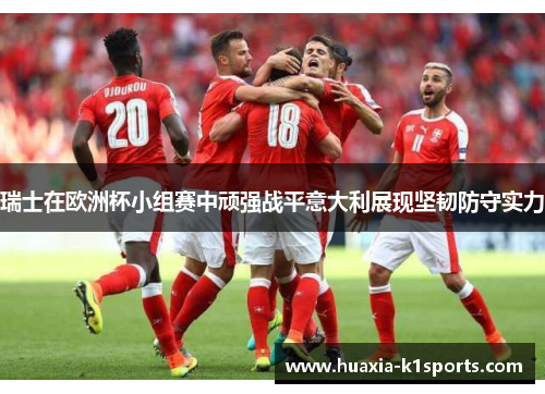 瑞士在欧洲杯小组赛中顽强战平意大利展现坚韧防守实力 瑞士在欧洲杯小组赛中顽强战平意大利展现坚韧防守实力