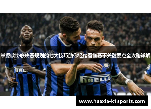 掌握欧协联决赛规则的七大技巧助你轻松看懂赛事关键要点全攻略详解