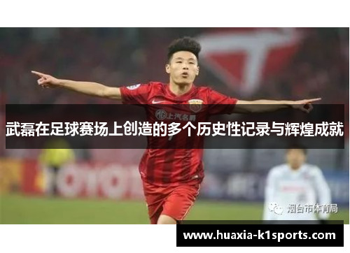 武磊在足球赛场上创造的多个历史性记录与辉煌成就