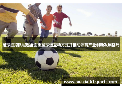 足球虚拟队崛起全面重塑球迷互动方式并推动体育产业创新发展格局