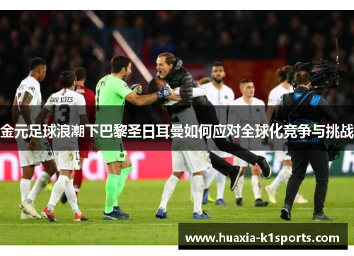 金元足球浪潮下巴黎圣日耳曼如何应对全球化竞争与挑战