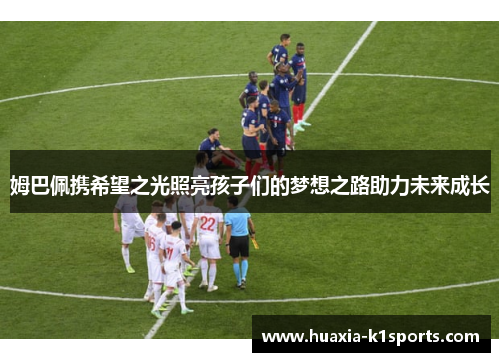 姆巴佩携希望之光照亮孩子们的梦想之路助力未来成长