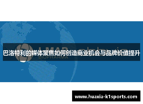 巴洛特利的媒体聚焦如何创造商业机会与品牌价值提升 巴洛特利的媒体聚焦如何创造商业机会与品牌价值提升