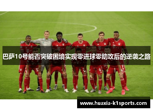 巴萨10号能否突破困境实现零进球零助攻后的逆袭之路