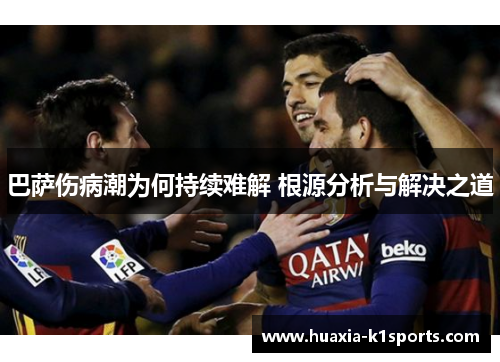 巴萨伤病潮为何持续难解 根源分析与解决之道