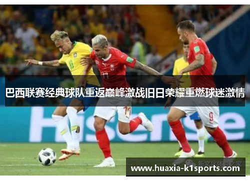 巴西联赛经典球队重返巅峰激战旧日荣耀重燃球迷激情 巴西联赛经典球队重返巅峰激战旧日荣耀重燃球迷激情