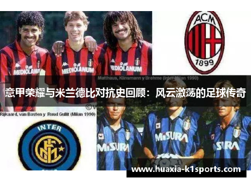 意甲荣耀与米兰德比对抗史回顾：风云激荡的足球传奇
