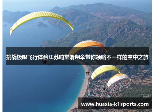 挑战极限飞行体验江苏响堂滑翔伞带你领略不一样的空中之旅 挑战极限飞行体验江苏响堂滑翔伞带你领略不一样的空中之旅