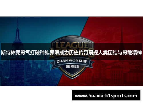 斯特林凭勇气打破种族界限成为历史传奇展现人类团结与勇敢精神 斯特林凭勇气打破种族界限成为历史传奇展现人类团结与勇敢精神