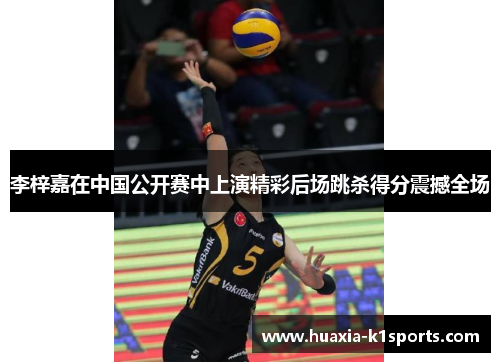 李梓嘉在中国公开赛中上演精彩后场跳杀得分震撼全场