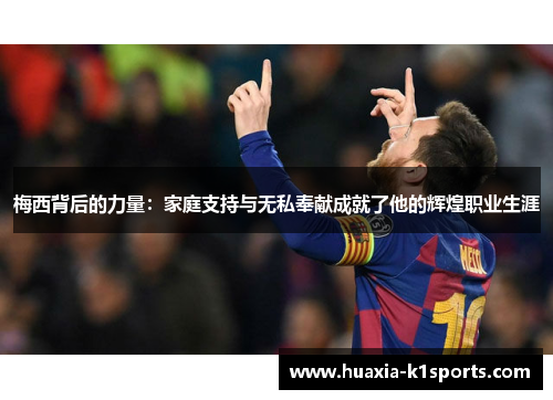 梅西背后的力量：家庭支持与无私奉献成就了他的辉煌职业生涯