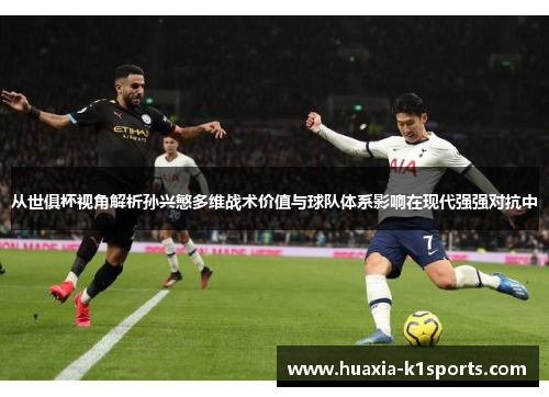 从世俱杯视角解析孙兴慜多维战术价值与球队体系影响在现代强强对抗中