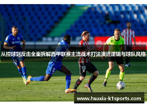 从控球到反击全面拆解西甲联赛主流战术打法演进逻辑与球队风格 从控球到反击全面拆解西甲联赛主流战术打法演进逻辑与球队风格