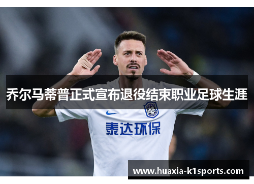 乔尔马蒂普正式宣布退役结束职业足球生涯