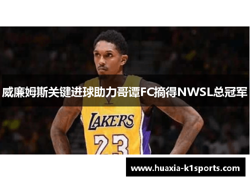 威廉姆斯关键进球助力哥谭FC摘得NWSL总冠军