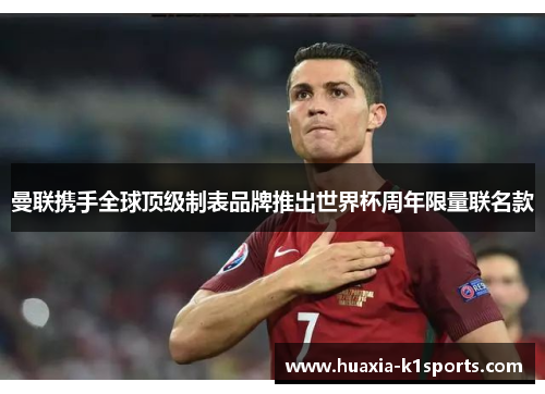 曼联携手全球顶级制表品牌推出世界杯周年限量联名款