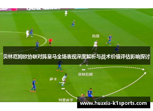 贝林厄姆欧协联对阵皇马全场表现深度解析与战术价值评估影响探讨