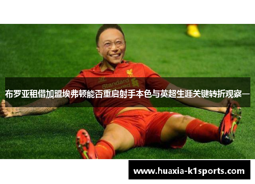 布罗亚租借加盟埃弗顿能否重启射手本色与英超生涯关键转折观察一 布罗亚租借加盟埃弗顿能否重启射手本色与英超生涯关键转折观察一